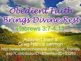 Obedient Faith
Brings Divine Rest

           Adapted from a
         Greg Nance sermon
http://www.sermoncentral.com/print_friendly
  .asp?ContributorID=&SermonID=53265
 