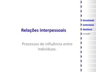 Relações interpessoais

Processos de influência entre
        indivíduos.
 