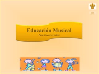 Educación Musical
Para jóvenes y niños
 