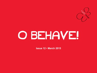 O BEHAVE!
Issue 12 • March 2015
 