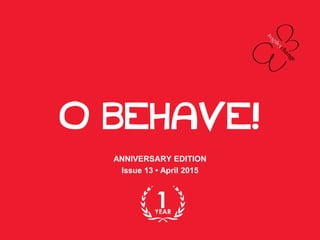O BEHAVE!
ANNIVERSARY EDITION
Issue 13 • April 2015
 