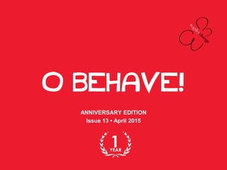 O BEHAVE!
ANNIVERSARY EDITION
Issue 13 • April 2015
 