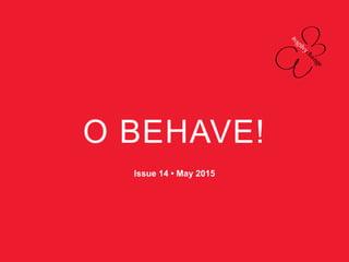 O BEHAVE!
Issue 14 • May 2015
 