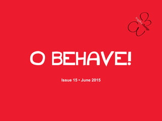 O BEHAVE!
Issue 15 • June 2015
 