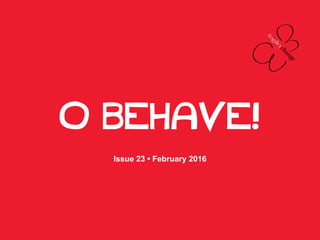 O BEHAVE!
Issue 23 • February 2016
 