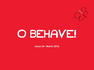 O BEHAVE!
Issue 24 • March 2016
 