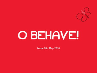 O BEHAVE!
Issue 26 • May 2016
 