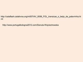 http://cataflash.catalivros.org/m007/AV_0056_FOL_transicao_o_beijo_da_palavrinha.ht
ml

 http://www.portugalbologna2012.com/Danuta-Wojciechowska
 