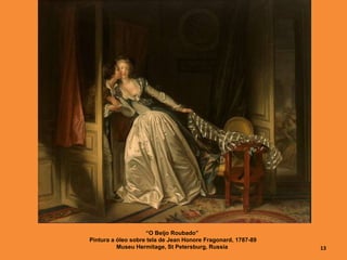 “O Beijo Roubado”
Pintura a óleo sobre tela de Jean Honore Fragonard, 1787-89
Museu Hermitage, St Petersburg, Russia 13
 