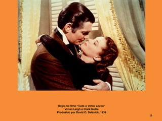 Beijo no filme “Tudo o Vento Levou”
Vivian Leigh e Clark Gable
Produzido por David O. Selznick, 1939
15
 