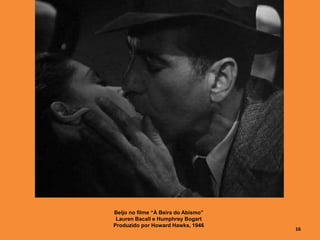 Beijo no filme “À Beira do Abismo”
Lauren Bacall e Humphrey Bogart
Produzido por Howard Hawks, 1946
16
 