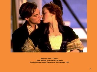 Beijo no filme “Titanic”
Kate Winslet e Leonardo DiCaprio
Produzido por James Cameron e Jon Landau, 1997
21
 