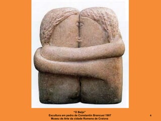 “O Beijo”
Escultura em pedra de Constantin Brancusi 1907
Museu de Arte da cidade Romena de Craiova
4
 