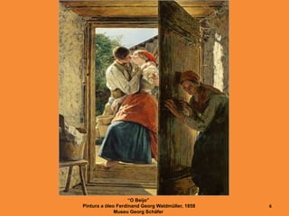 “O Beijo”
Pintura a óleo Ferdinand Georg Waldmüller, 1858
Museu Georg Schäfer
6
 