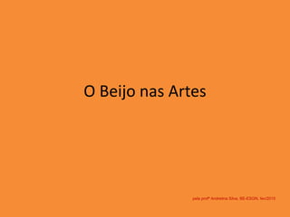 O Beijo nas Artes
pela profª Andrelina Silva, BE-ESGN, fev/2015
 
