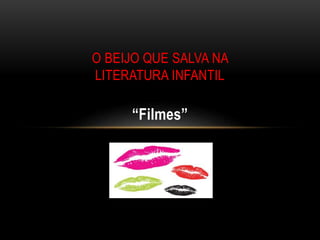 “Filmes”
O BEIJO QUE SALVA NA
LITERATURA INFANTIL
 