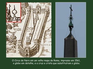 O Circo de Nero em um velho mapa de Roma, impresso em 1561,  o globo em detalhe, e a cruz e crista que substituíram o globo. 
