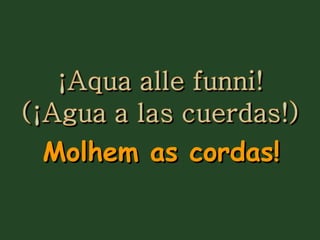 Molhem as cordas! 