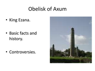 Obelisk of Axum
• King Ezana.
• Basic facts and
history.
• Controversies.
 