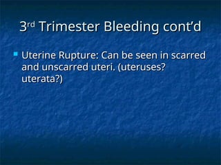 3
3rd
rd
Trimester Bleeding cont’d
Trimester Bleeding cont’d
 Uterine Rupture: Can be seen in scarred
Uterine Rupture: Can be seen in scarred
and unscarred uteri. (uteruses?
and unscarred uteri. (uteruses?
uterata?)
uterata?)
 