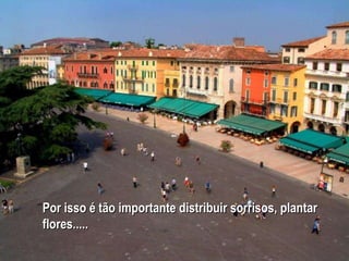 Por isso é tão importante distribuir sorrisos, plantar flores.....  