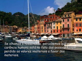 Se olhamos à nossa volta, percebemos que a carência humana está no fato das pessoas terem perdido os valores imateriais a favor dos materiais. 
