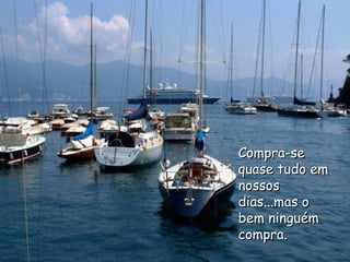 Compra-se quase tudo em nossos dias...mas o bem ninguém compra.  