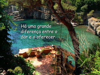 Há uma grande diferença entre o dar e o oferecer .  