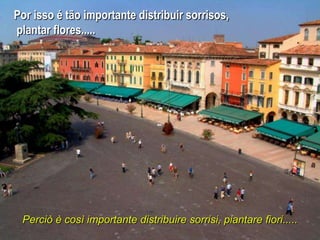 Por isso é tão importante distribuir sorrisos,
plantar flores.....




 Perciò è così importante distribuire sorrisi, piantare fiori.....
 