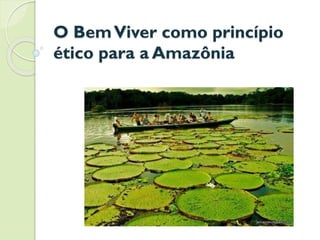 O BemViver como princípio
ético para a Amazônia
 