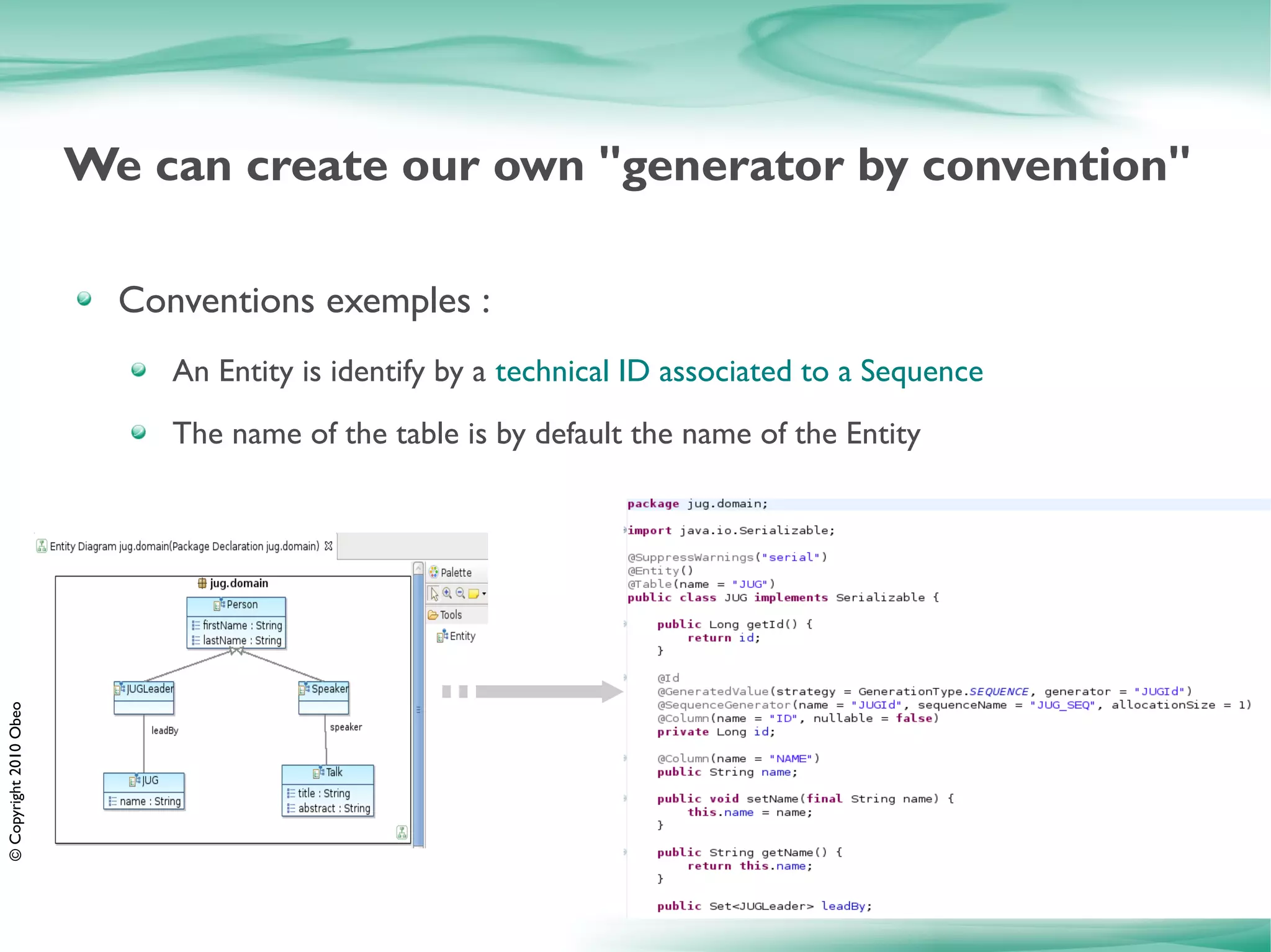 We can create our own "generator by convention"

                          Conventions exemples :
                             An Entity is identify by a technical ID associated to a Sequence
                             The name of the table is by default the name of the Entity
© Copyright 2010 Obeo
 