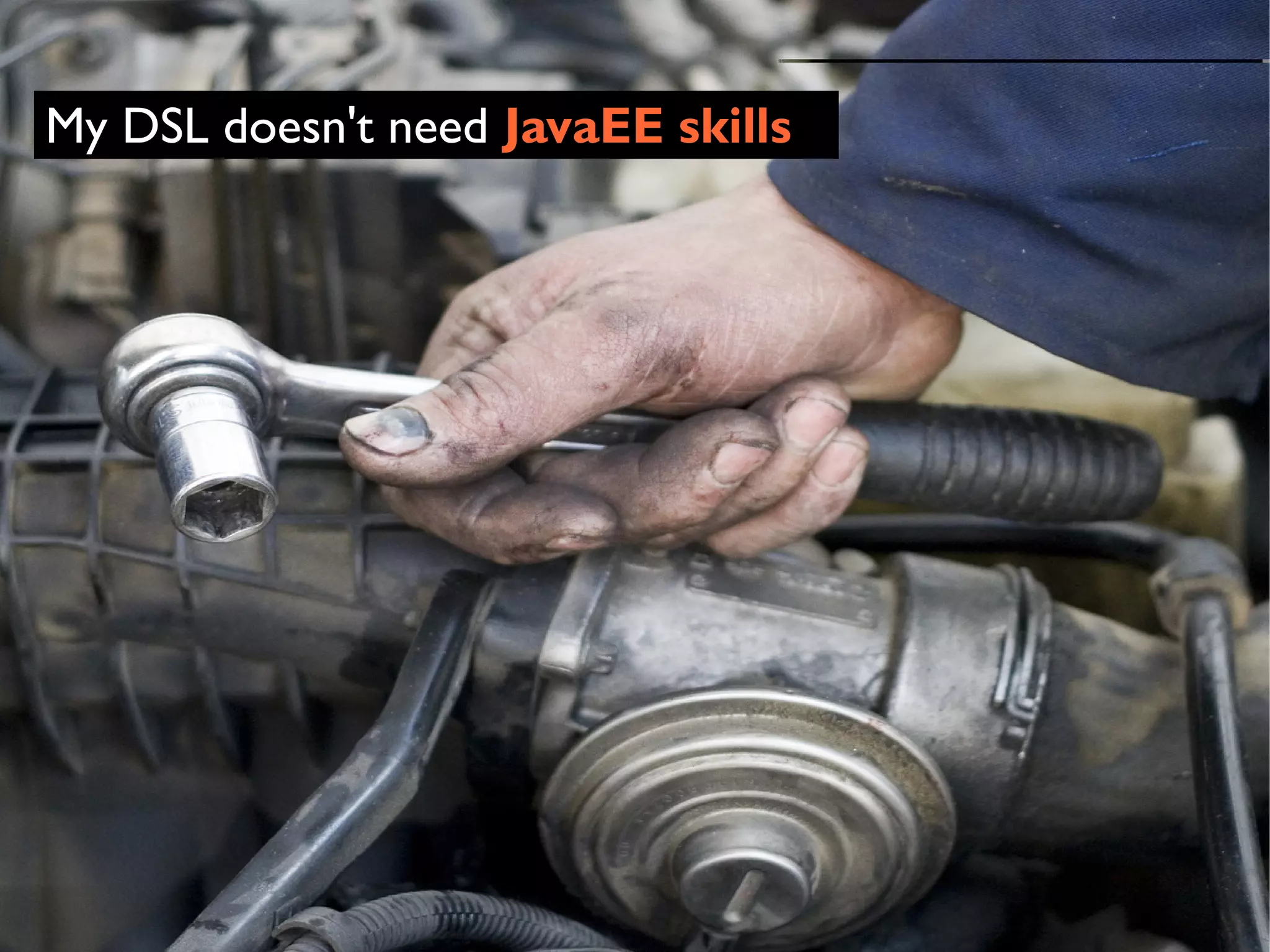 My DSL doesn't need JavaEE skills
© Copyright 2010 Obeo




                         17
 