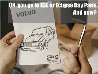 OK, you go to ESE or Eclipse Day Paris.
                            And now?
 