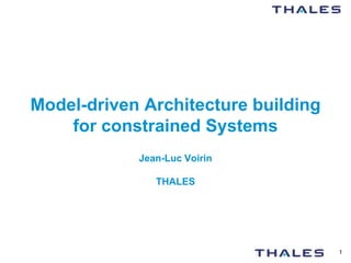 Model-driven Architecture building
    for constrained Systems
            Jean-Luc Voirin

               THALES




                                     1
 