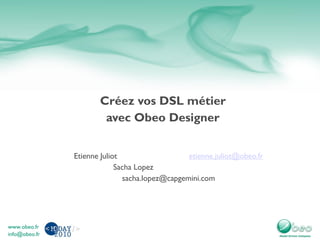 Créez vos DSL métier
avec Obeo Designer
Etienne Juliot etienne.juliot@obeo.fr
Sacha Lopez
sacha.lopez@capgemini.com
 