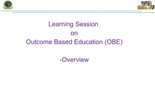 Learning Session
on
Outcome Based Education (OBE)
-Overview
 