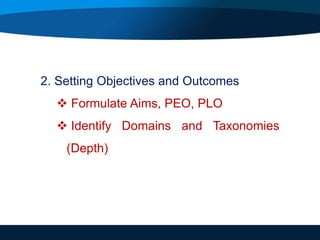 2. Setting Objectives and Outcomes
 Formulate Aims, PEO, PLO
 Identify Domains and Taxonomies
(Depth)
 