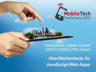 Tobias Bosch | Stefan Scheidt
 OPITZ CONSULTING GmbH

  Oberflächentests für
 JavaScript-Web-Apps
 