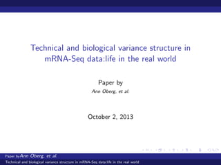 Technical and biological variance structure in
mRNA-Seq data:life in the real world
Paper by
Ann Oberg, et al.
October 2, 2013
Paper byAnn Oberg, et al.
Technical and biological variance structure in mRNA-Seq data:life in the real world
 