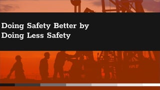 Doing Safety Better by
Doing Less Safety
 