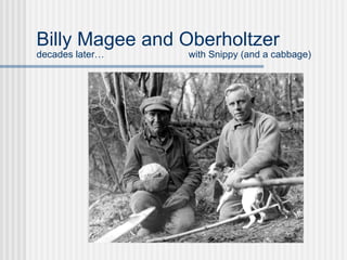 Billy Magee and Oberholtzer decades later…   with Snippy (and a cabbage) 