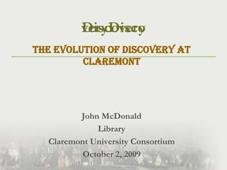 the evolution of discovery at Claremont John McDonald Library  Claremont University Consortium October 2, 2009 Discovery veryDisco 