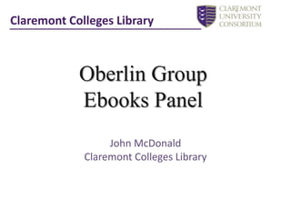 Claremont Colleges Library Oberlin Group  Ebooks Panel John McDonald Claremont Colleges Library 