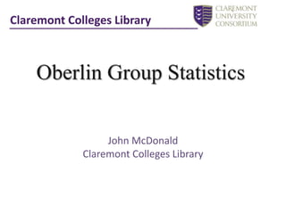 Claremont Colleges Library Oberlin Group Statistics John McDonald Claremont Colleges Library 