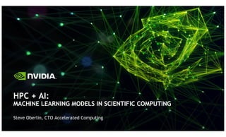 Steve Oberlin, CTO Accelerated Computing
HPC + AI:
MACHINE LEARNING MODELS IN SCIENTIFIC COMPUTING
 