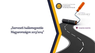 „Szervezeti tudásmegosztás 
Magyarországon 2013/2014” 
 