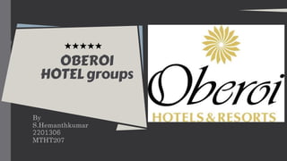 OBEROI
HOTEL groups
By
S.Hemanthkumar
2201306
MTHT207
 