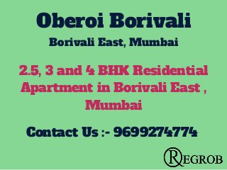 Contact Us :- 9699274774
Borivali East, Mumbai
Oberoi Borivali
2.5, 3 and 4 BHK Residential
Apartment in Borivali East ,
Mumbai
 