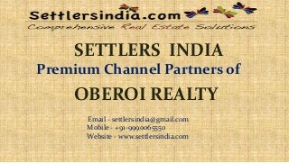 SETTLERS INDIA
Premium Channel Partners of
OBEROI REALTY
Email - settlersindia@gmail.com
Mobile - +91-9990065550
Website - www.settlersindia.com
 