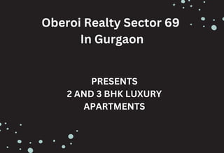 Oberoi Realty Sector 69
In Gurgaon
PRESENTS
2 AND 3 BHK LUXURY
APARTMENTS
 
